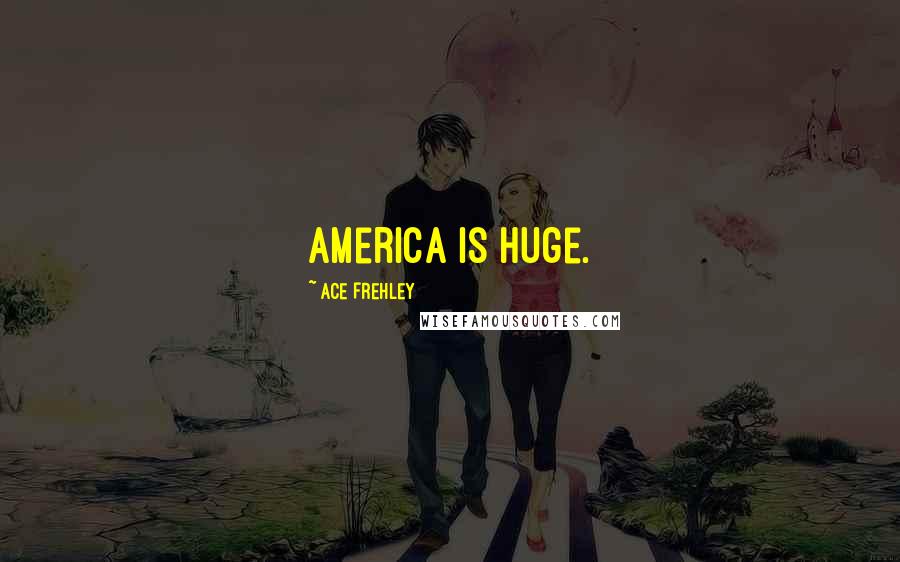 Ace Frehley Quotes: America is huge.