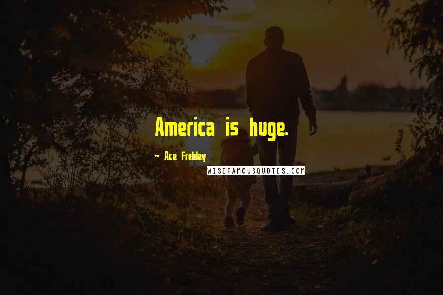 Ace Frehley Quotes: America is huge.