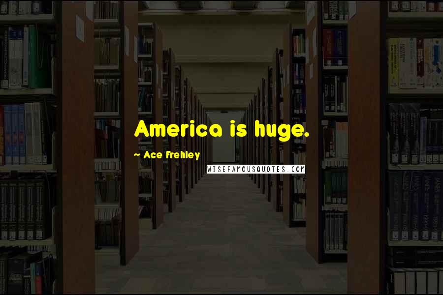 Ace Frehley Quotes: America is huge.