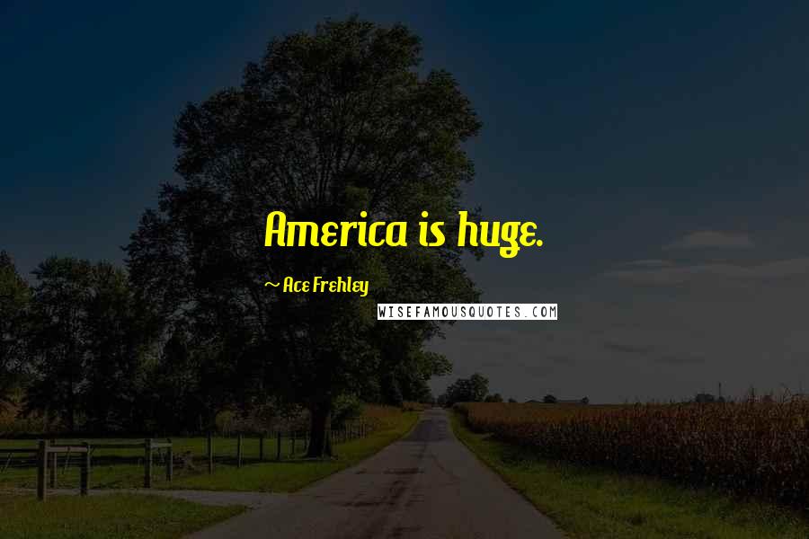 Ace Frehley Quotes: America is huge.