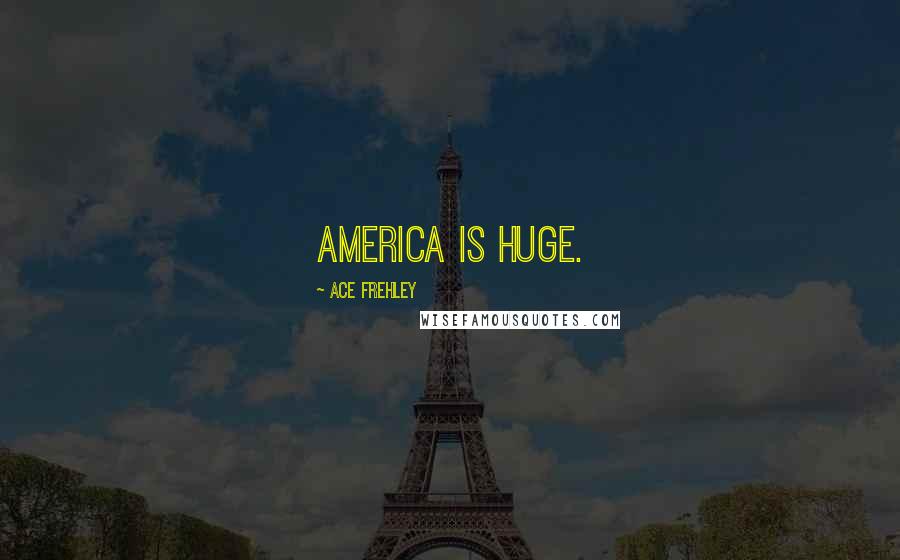 Ace Frehley Quotes: America is huge.