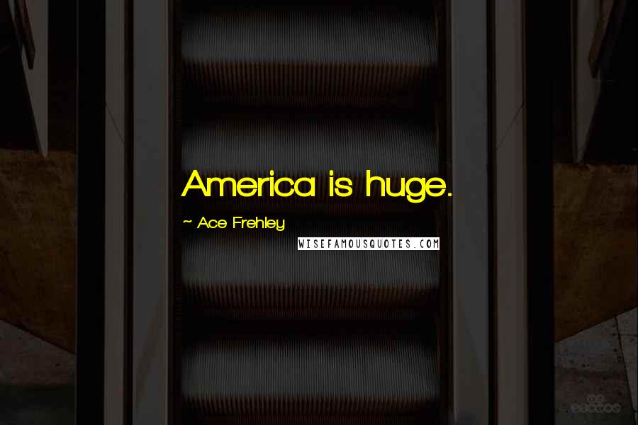 Ace Frehley Quotes: America is huge.