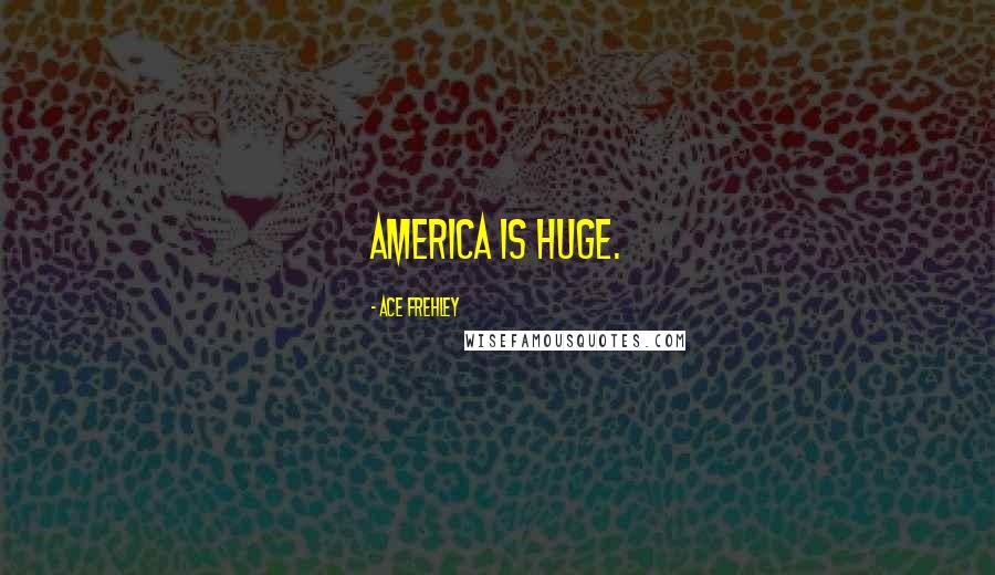 Ace Frehley Quotes: America is huge.