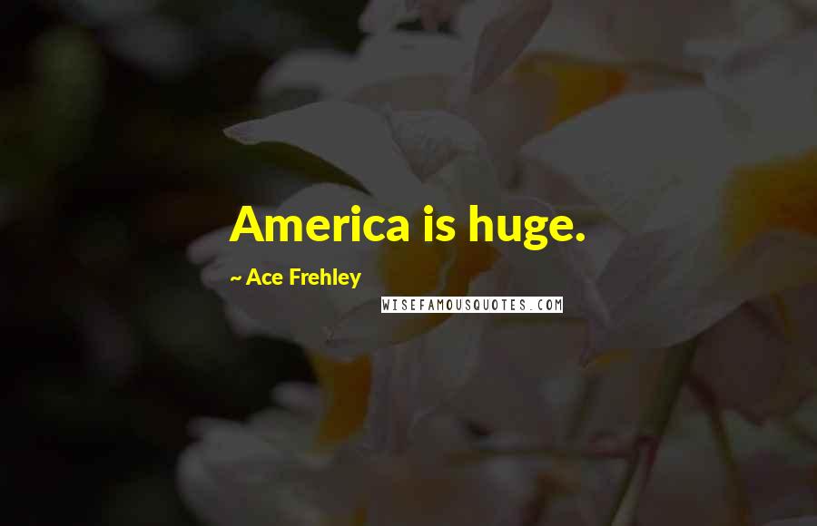 Ace Frehley Quotes: America is huge.