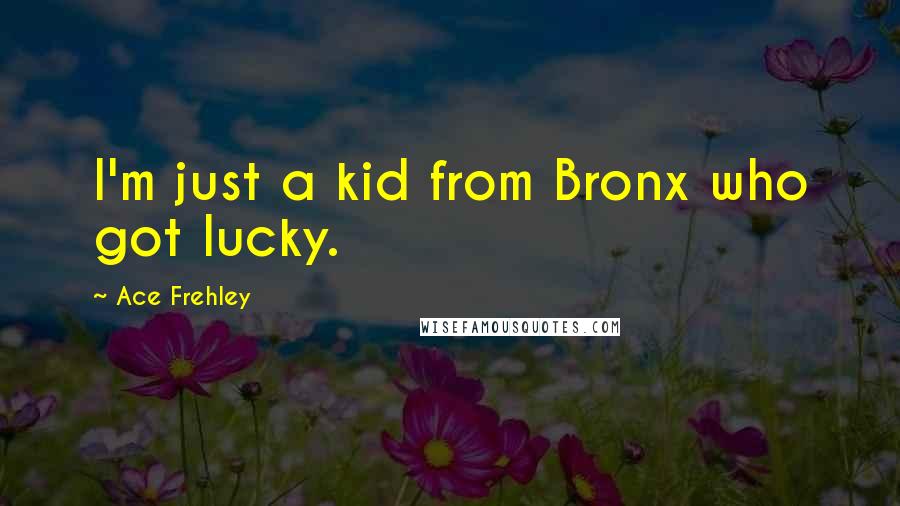 Ace Frehley Quotes: I'm just a kid from Bronx who got lucky.