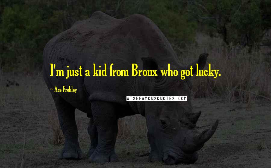 Ace Frehley Quotes: I'm just a kid from Bronx who got lucky.