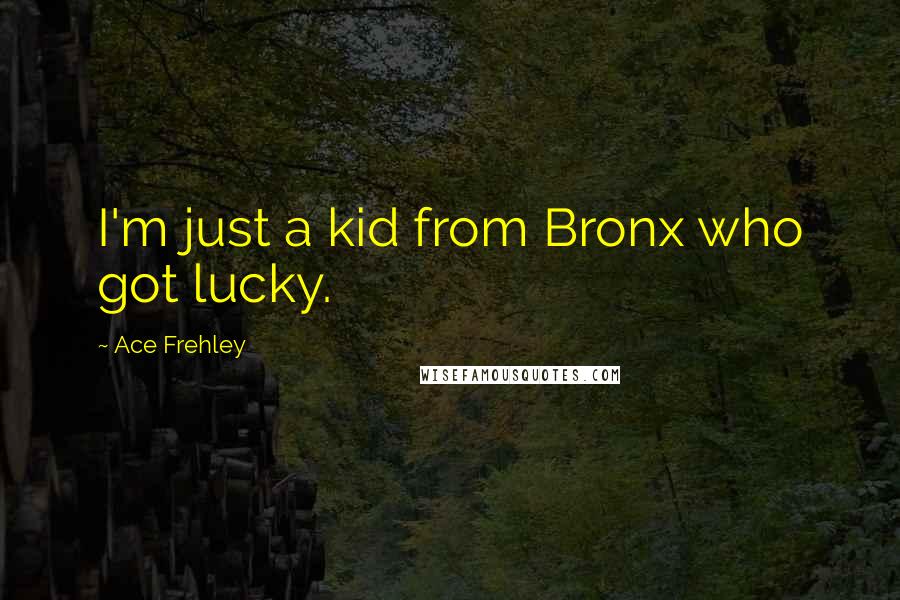 Ace Frehley Quotes: I'm just a kid from Bronx who got lucky.