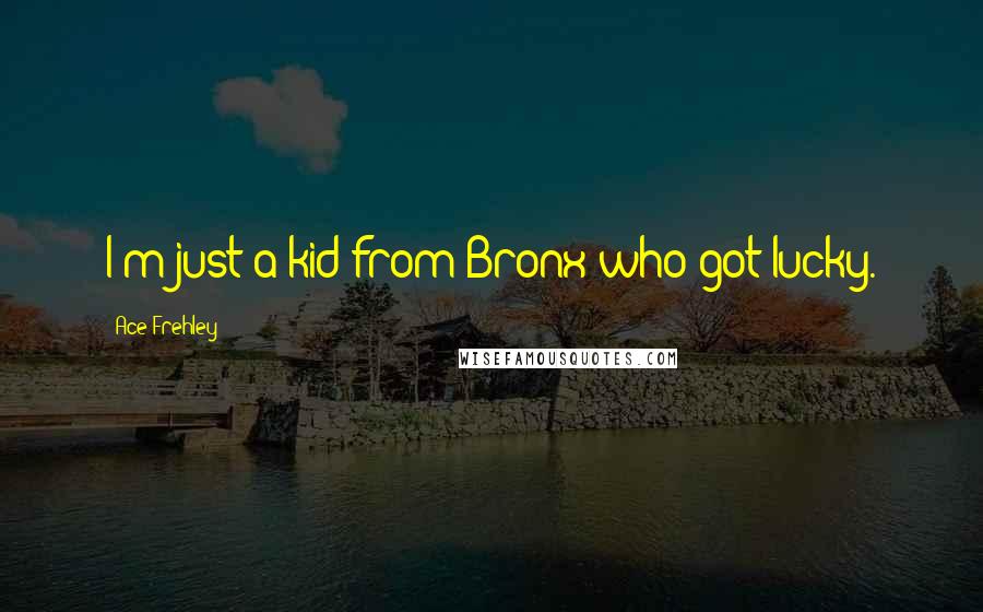 Ace Frehley Quotes: I'm just a kid from Bronx who got lucky.