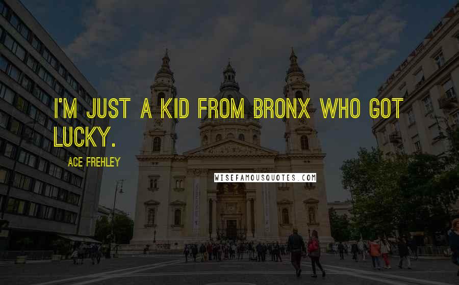 Ace Frehley Quotes: I'm just a kid from Bronx who got lucky.