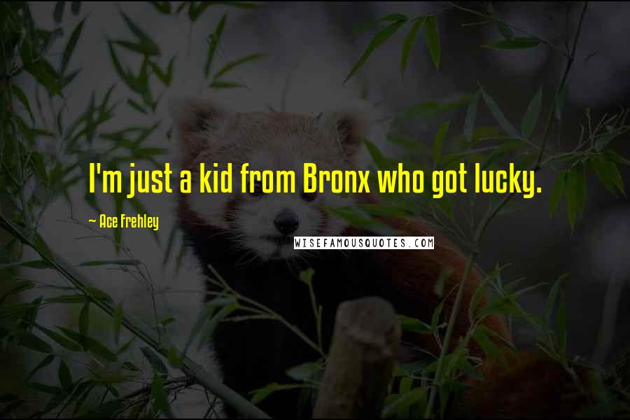 Ace Frehley Quotes: I'm just a kid from Bronx who got lucky.