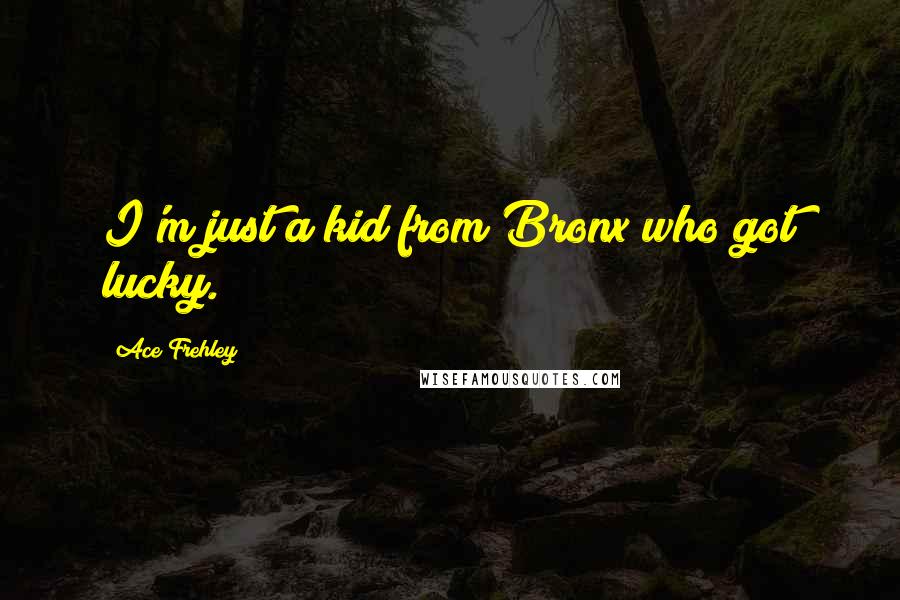 Ace Frehley Quotes: I'm just a kid from Bronx who got lucky.