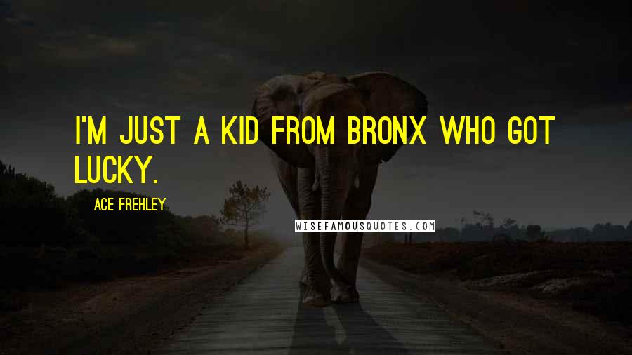 Ace Frehley Quotes: I'm just a kid from Bronx who got lucky.