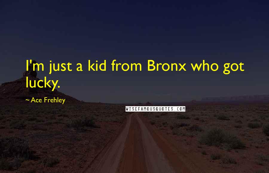 Ace Frehley Quotes: I'm just a kid from Bronx who got lucky.