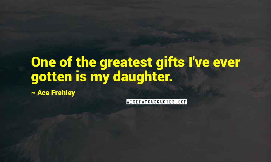 Ace Frehley Quotes: One of the greatest gifts I've ever gotten is my daughter.