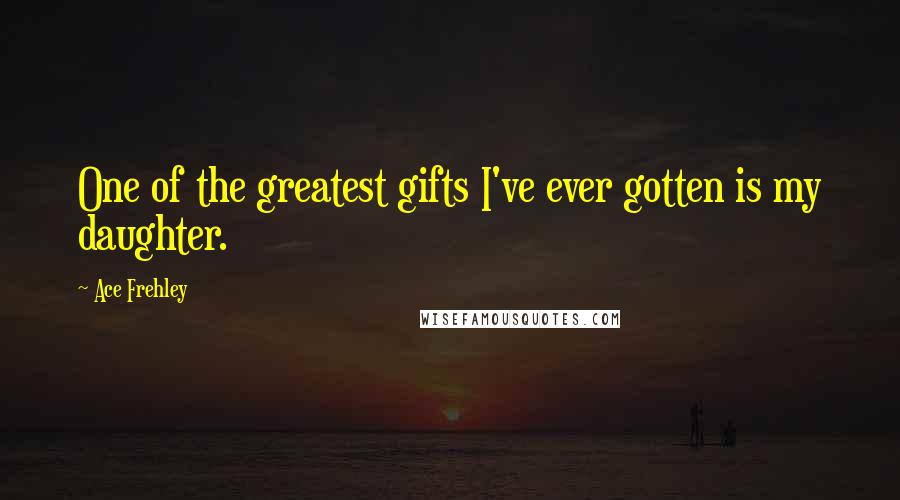 Ace Frehley Quotes: One of the greatest gifts I've ever gotten is my daughter.