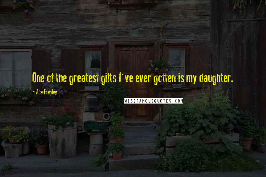 Ace Frehley Quotes: One of the greatest gifts I've ever gotten is my daughter.