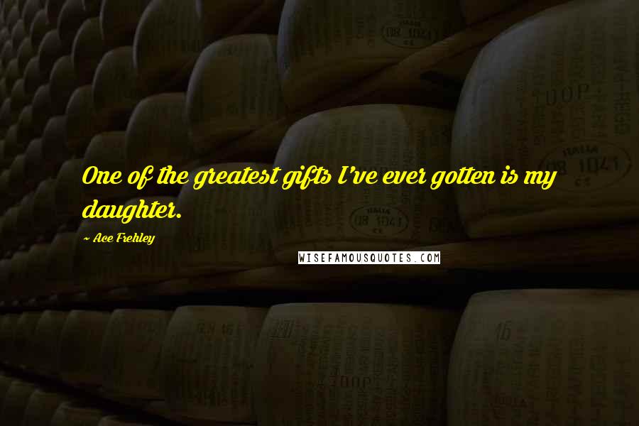 Ace Frehley Quotes: One of the greatest gifts I've ever gotten is my daughter.