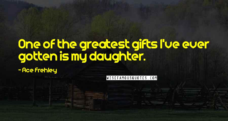 Ace Frehley Quotes: One of the greatest gifts I've ever gotten is my daughter.