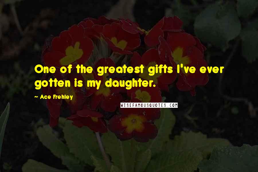 Ace Frehley Quotes: One of the greatest gifts I've ever gotten is my daughter.