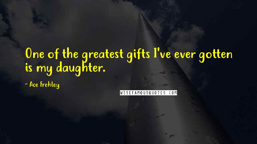 Ace Frehley Quotes: One of the greatest gifts I've ever gotten is my daughter.