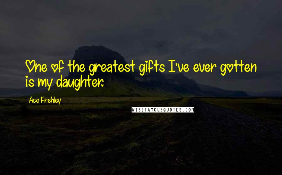 Ace Frehley Quotes: One of the greatest gifts I've ever gotten is my daughter.