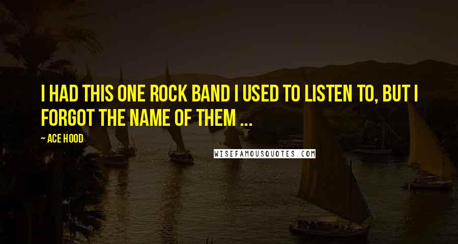 Ace Hood Quotes: I had this one rock band I used to listen to, but I forgot the name of them ...