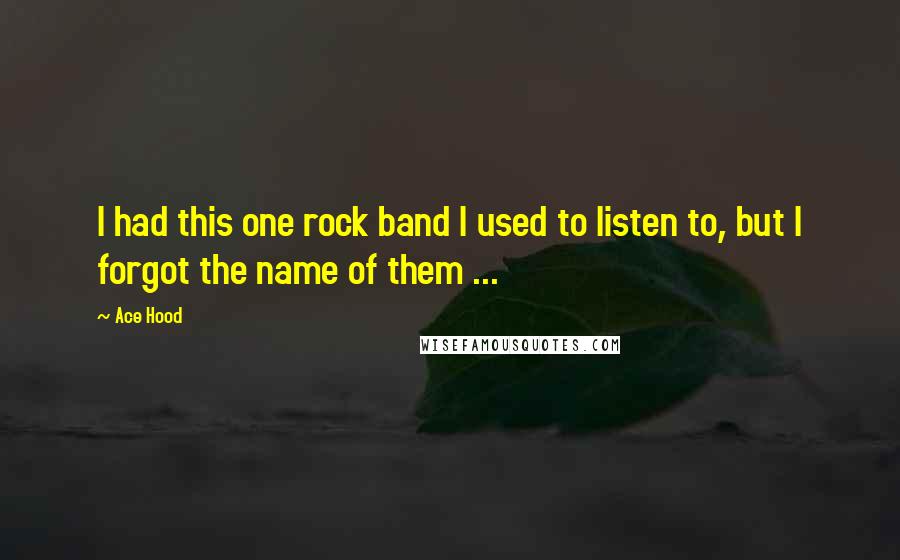 Ace Hood Quotes: I had this one rock band I used to listen to, but I forgot the name of them ...