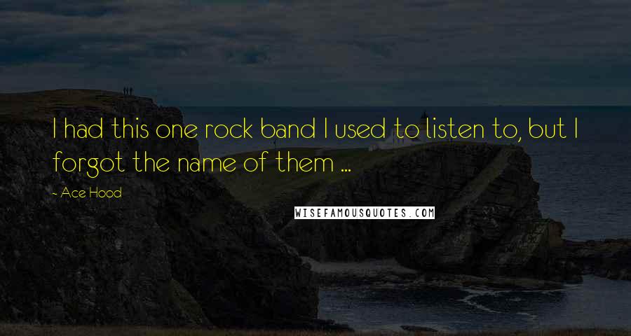 Ace Hood Quotes: I had this one rock band I used to listen to, but I forgot the name of them ...