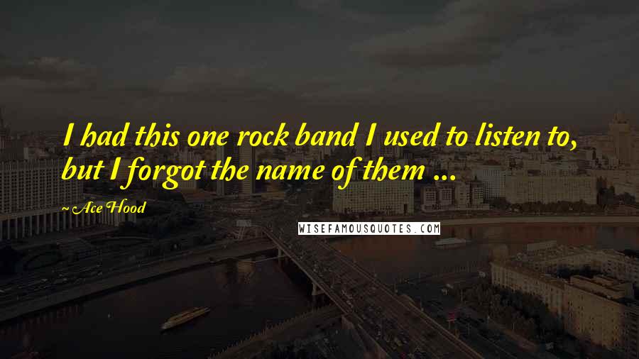 Ace Hood Quotes: I had this one rock band I used to listen to, but I forgot the name of them ...