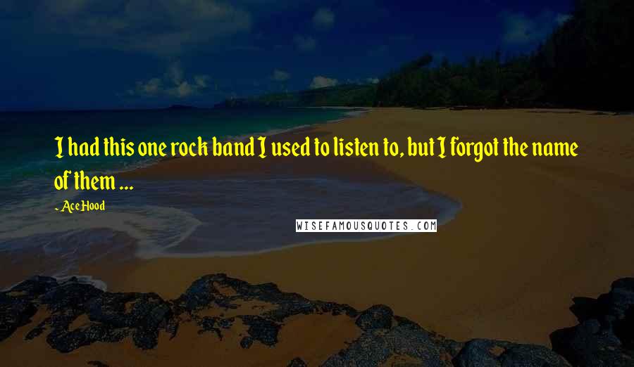 Ace Hood Quotes: I had this one rock band I used to listen to, but I forgot the name of them ...