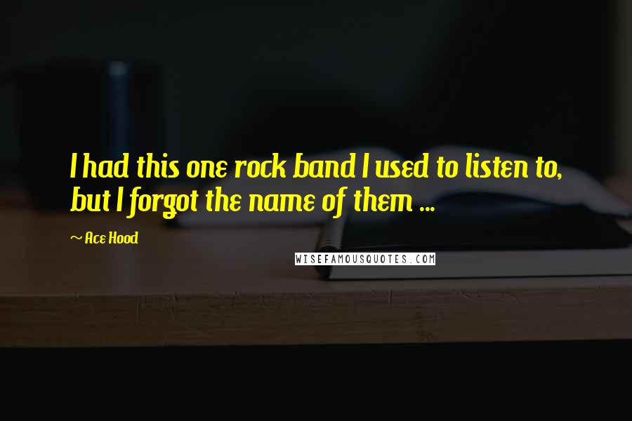 Ace Hood Quotes: I had this one rock band I used to listen to, but I forgot the name of them ...