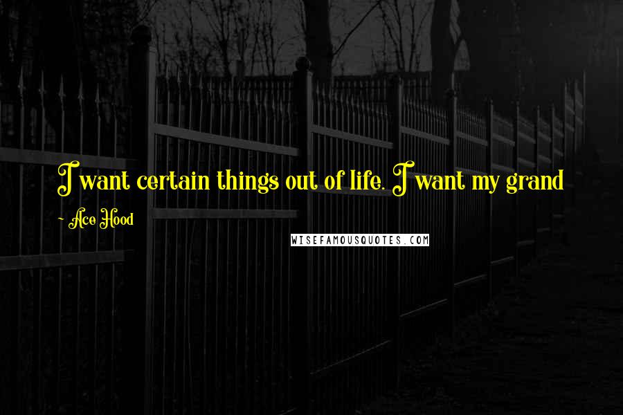 Ace Hood Quotes: I want certain things out of life. I want my grand kids, my kids' kids, being able to inherit what I've worked so hard to build.