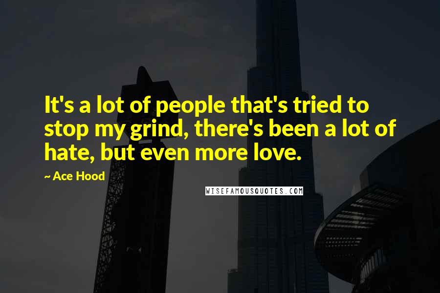 Ace Hood Quotes: It's a lot of people that's tried to stop my grind, there's been a lot of hate, but even more love.