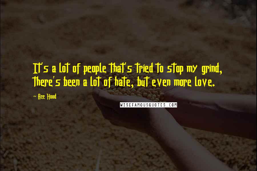 Ace Hood Quotes: It's a lot of people that's tried to stop my grind, there's been a lot of hate, but even more love.