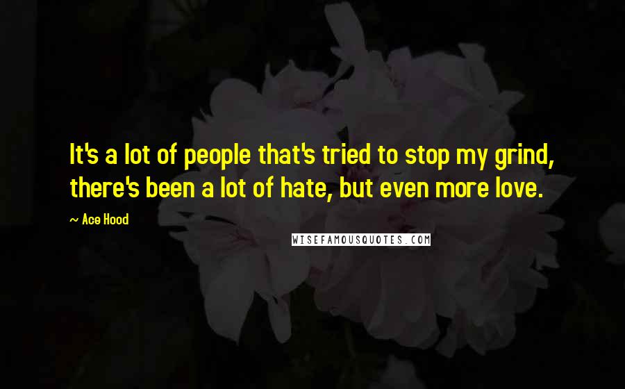 Ace Hood Quotes: It's a lot of people that's tried to stop my grind, there's been a lot of hate, but even more love.