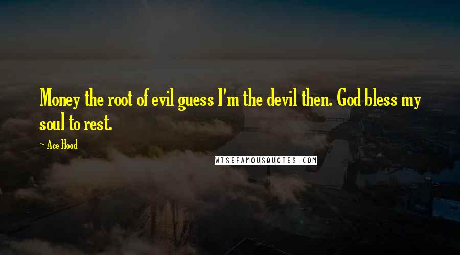 Ace Hood Quotes: Money the root of evil guess I'm the devil then. God bless my soul to rest.