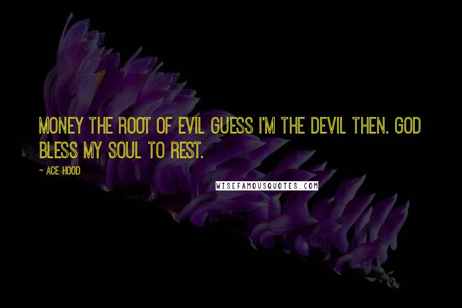 Ace Hood Quotes: Money the root of evil guess I'm the devil then. God bless my soul to rest.