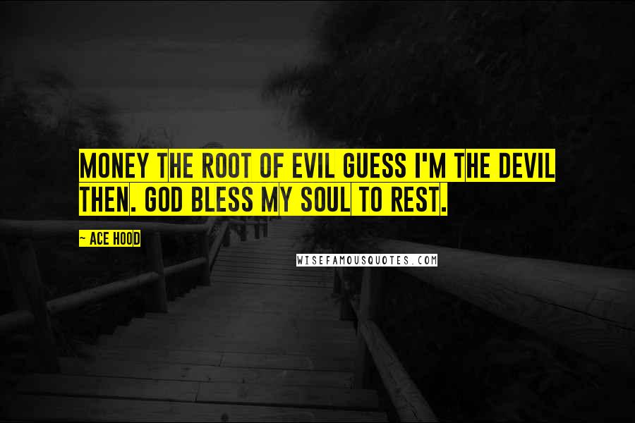 Ace Hood Quotes: Money the root of evil guess I'm the devil then. God bless my soul to rest.