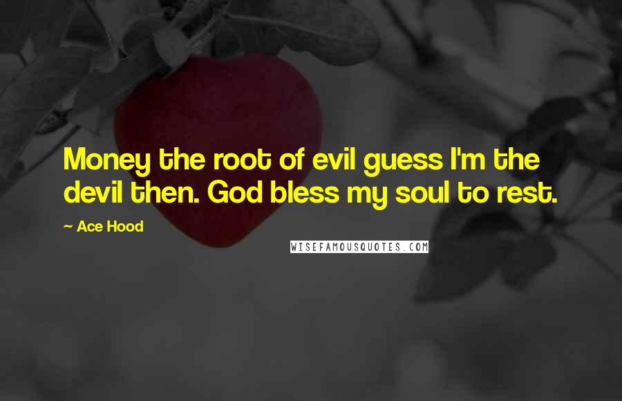 Ace Hood Quotes: Money the root of evil guess I'm the devil then. God bless my soul to rest.