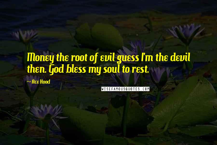 Ace Hood Quotes: Money the root of evil guess I'm the devil then. God bless my soul to rest.