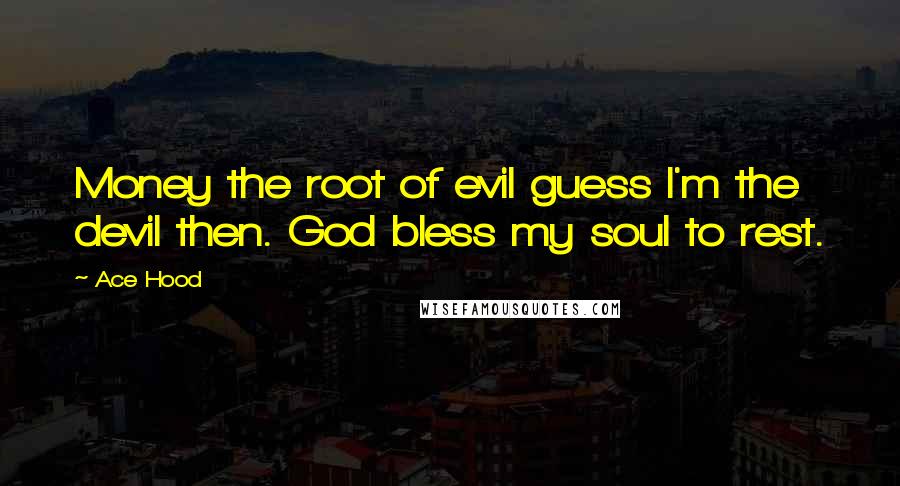 Ace Hood Quotes: Money the root of evil guess I'm the devil then. God bless my soul to rest.