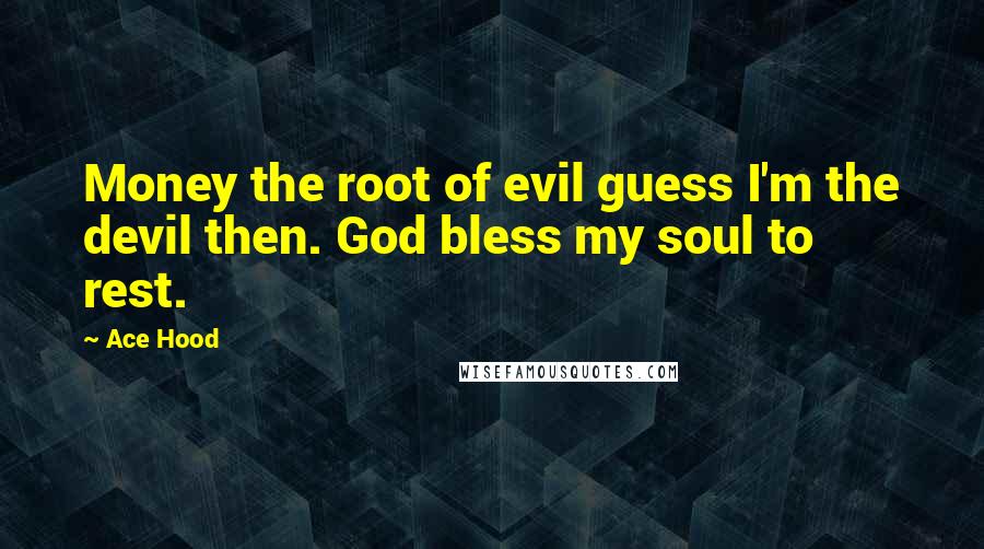 Ace Hood Quotes: Money the root of evil guess I'm the devil then. God bless my soul to rest.