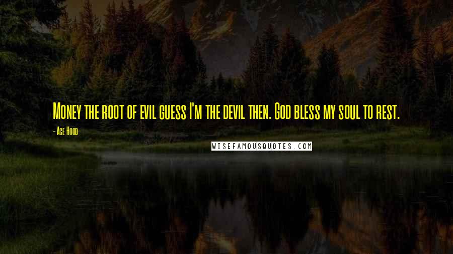 Ace Hood Quotes: Money the root of evil guess I'm the devil then. God bless my soul to rest.