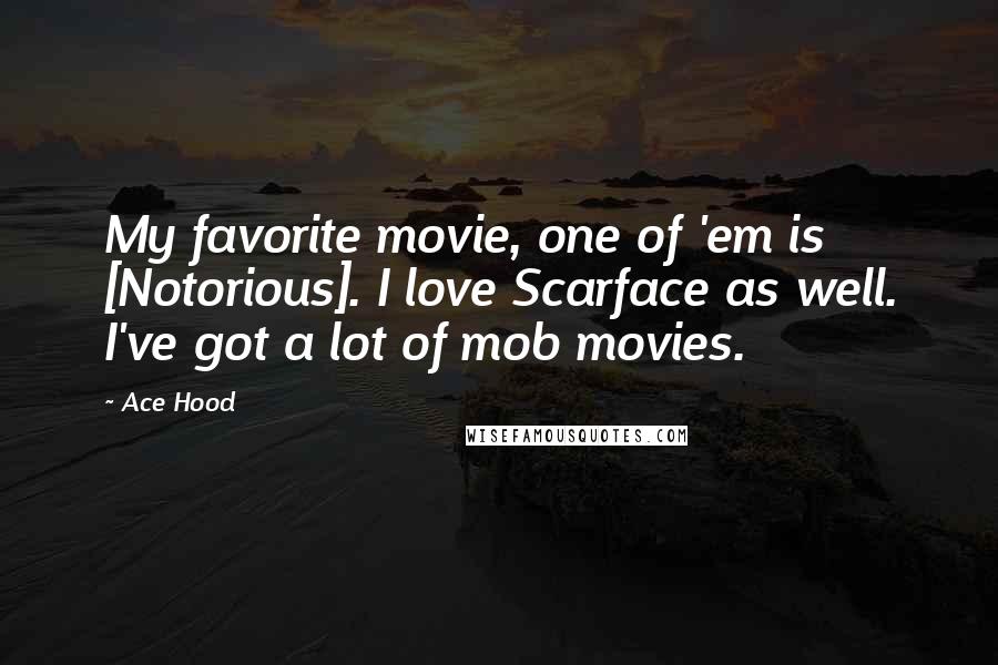 Ace Hood Quotes: My favorite movie, one of 'em is [Notorious]. I love Scarface as well. I've got a lot of mob movies.