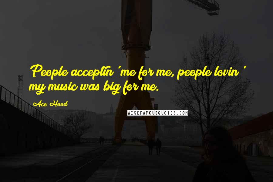 Ace Hood Quotes: People acceptin' me for me, people lovin' my music was big for me.