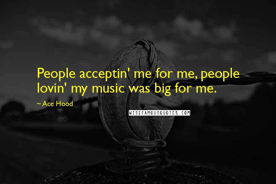 Ace Hood Quotes: People acceptin' me for me, people lovin' my music was big for me.