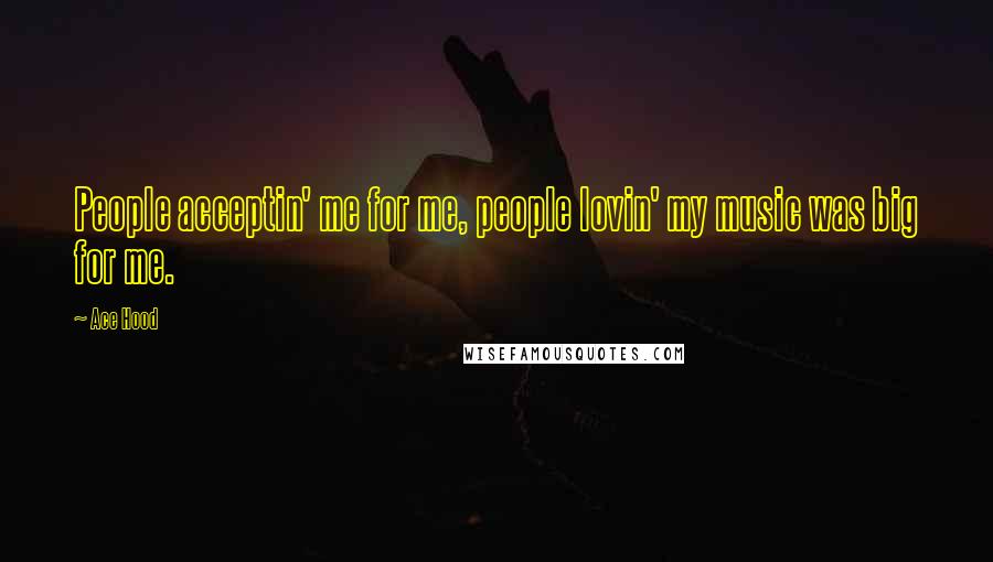 Ace Hood Quotes: People acceptin' me for me, people lovin' my music was big for me.
