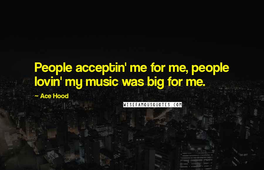 Ace Hood Quotes: People acceptin' me for me, people lovin' my music was big for me.