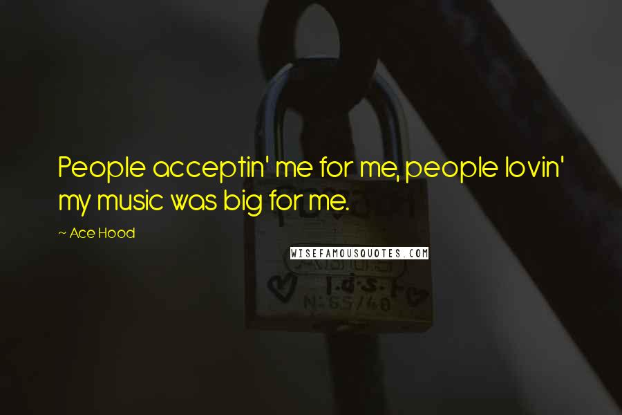 Ace Hood Quotes: People acceptin' me for me, people lovin' my music was big for me.