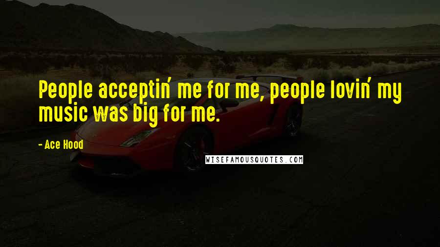 Ace Hood Quotes: People acceptin' me for me, people lovin' my music was big for me.
